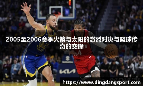 2005至2006赛季火箭与太阳的激烈对决与篮球传奇的交锋