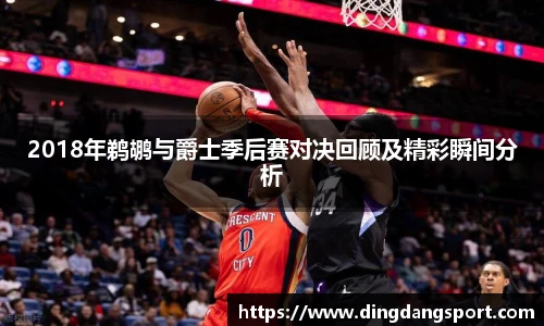 2018年鹈鹕与爵士季后赛对决回顾及精彩瞬间分析