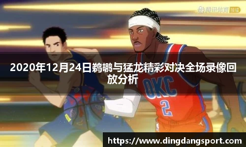 2020年12月24日鹈鹕与猛龙精彩对决全场录像回放分析