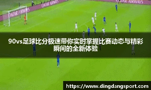 90vs足球比分极速带你实时掌握比赛动态与精彩瞬间的全新体验