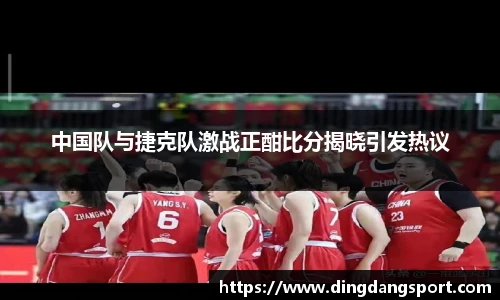 中国队与捷克队激战正酣比分揭晓引发热议