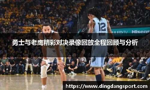 勇士与老鹰精彩对决录像回放全程回顾与分析