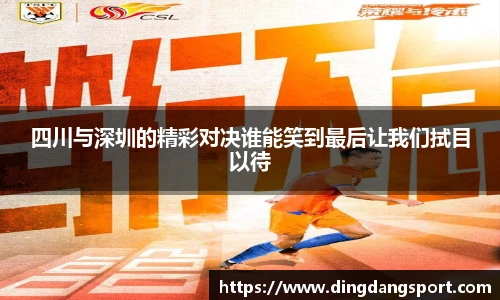 四川与深圳的精彩对决谁能笑到最后让我们拭目以待