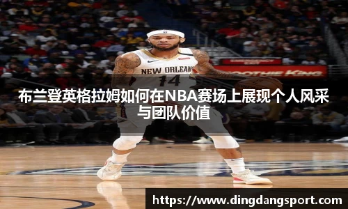 布兰登英格拉姆如何在NBA赛场上展现个人风采与团队价值