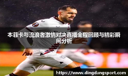 本菲卡与流浪者激情对决直播全程回顾与精彩瞬间分析