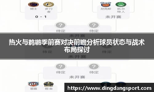 热火与鹈鹕季前赛对决前瞻分析球员状态与战术布局探讨