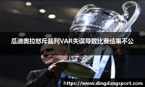 瓜迪奥拉怒斥裁判VAR失误导致比赛结果不公
