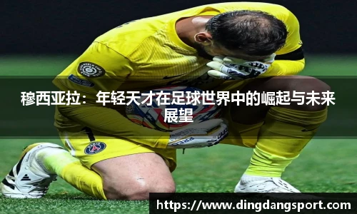 穆西亚拉：年轻天才在足球世界中的崛起与未来展望
