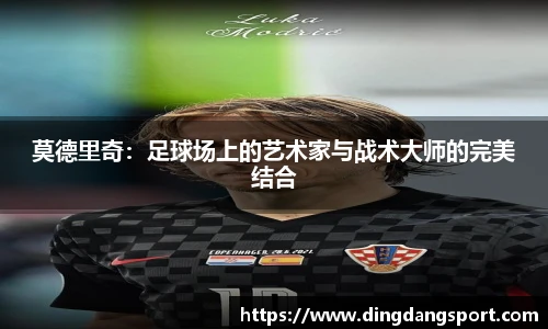 莫德里奇：足球场上的艺术家与战术大师的完美结合