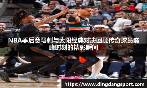 NBA季后赛马刺与太阳经典对决回顾传奇球员巅峰时刻的精彩瞬间