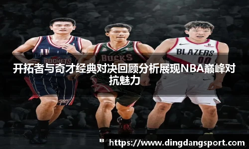 开拓者与奇才经典对决回顾分析展现NBA巅峰对抗魅力