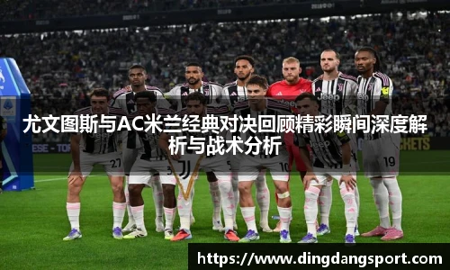 尤文图斯与AC米兰经典对决回顾精彩瞬间深度解析与战术分析