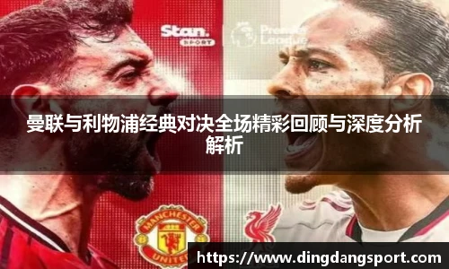 曼联与利物浦经典对决全场精彩回顾与深度分析解析