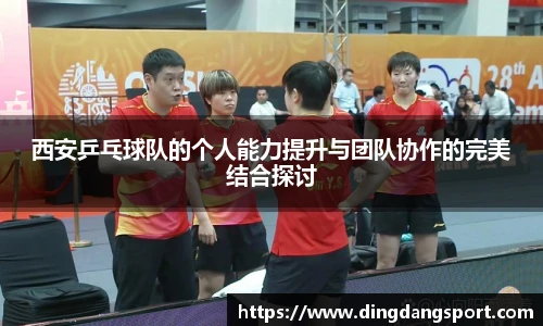 西安乒乓球队的个人能力提升与团队协作的完美结合探讨