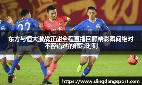 东方与恒大激战正酣全程直播回顾精彩瞬间绝对不容错过的精彩时刻
