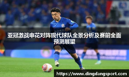亚冠激战申花对阵现代球队全景分析及赛前全面预测展望