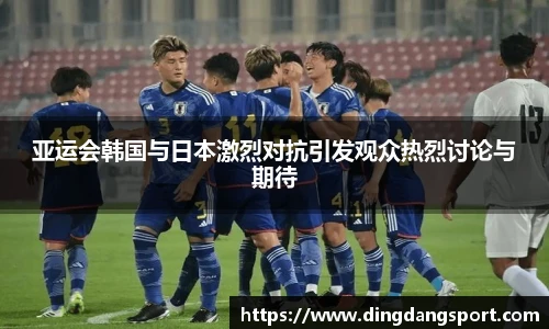 亚运会韩国与日本激烈对抗引发观众热烈讨论与期待