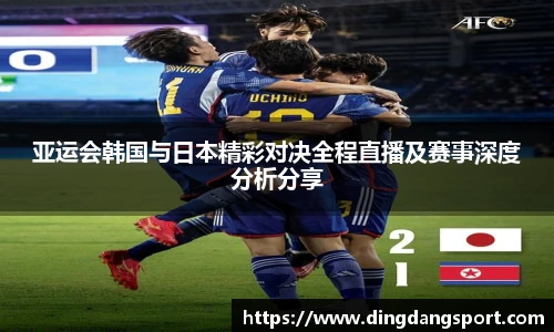 亚运会韩国与日本精彩对决全程直播及赛事深度分析分享