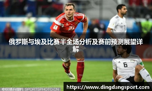 俄罗斯与埃及比赛半全场分析及赛前预测展望详解