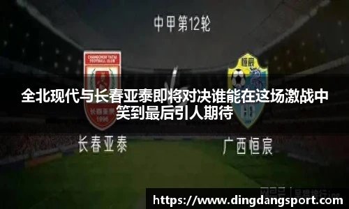 全北现代与长春亚泰即将对决谁能在这场激战中笑到最后引人期待