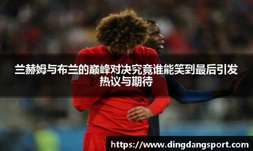 兰赫姆与布兰的巅峰对决究竟谁能笑到最后引发热议与期待
