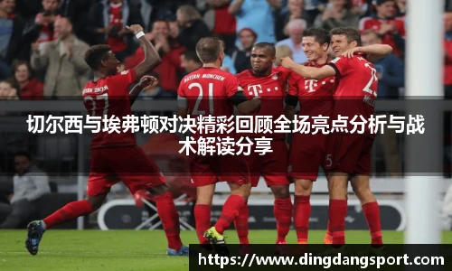 切尔西与埃弗顿对决精彩回顾全场亮点分析与战术解读分享