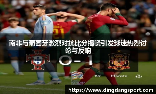 南非与葡萄牙激烈对抗比分揭晓引发球迷热烈讨论与反响