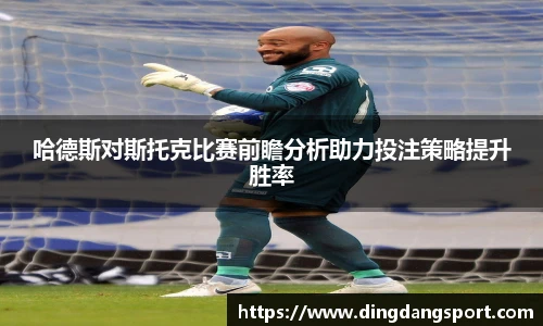 哈德斯对斯托克比赛前瞻分析助力投注策略提升胜率