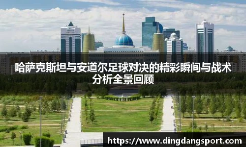 哈萨克斯坦与安道尔足球对决的精彩瞬间与战术分析全景回顾