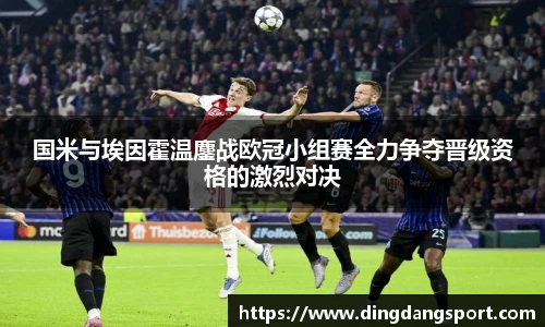 国米与埃因霍温鏖战欧冠小组赛全力争夺晋级资格的激烈对决