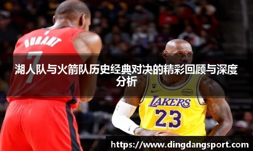 湖人队与火箭队历史经典对决的精彩回顾与深度分析