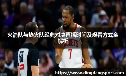 火箭队与热火队经典对决直播时间及观看方式全解析